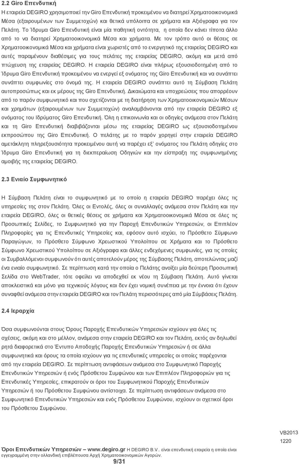 Με τον τρόπο αυτό οι θέσεις σε Χρηματοοικονομικά Μέσα και χρήματα είναι χωριστές από το ενεργητικό της εταιρείας DEGIRO και αυτές παραμένουν διαθέσιμες για τους πελάτες της εταιρείας DEGIRO, ακόμη