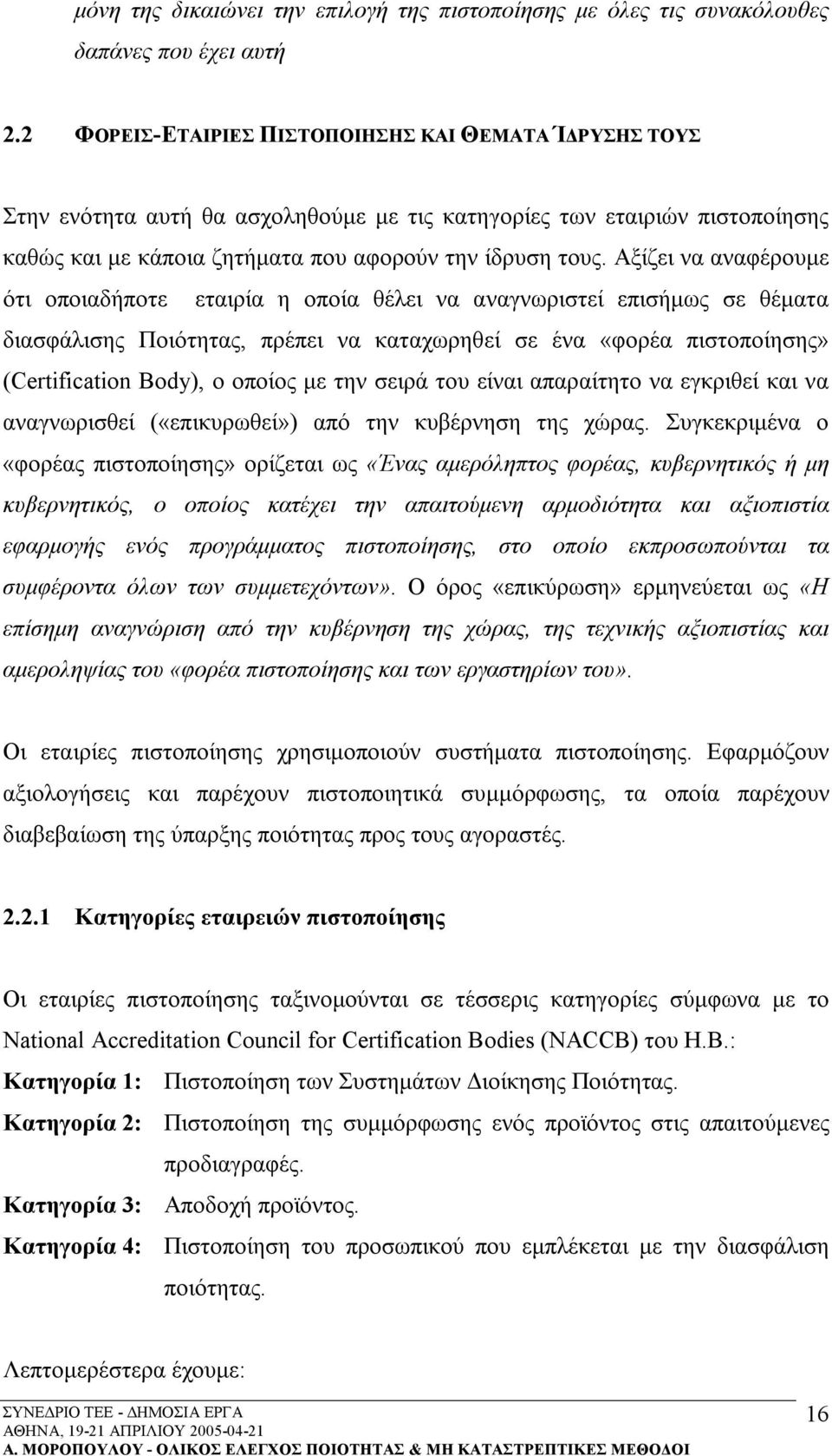 Αξίζει να αναφέρουμε ότι οποιαδήποτε εταιρία η οποία θέλει να αναγνωριστεί επισήμως σε θέματα διασφάλισης Ποιότητας, πρέπει να καταχωρηθεί σε ένα «φορέα πιστοποίησης» (Certification Body), ο οποίος