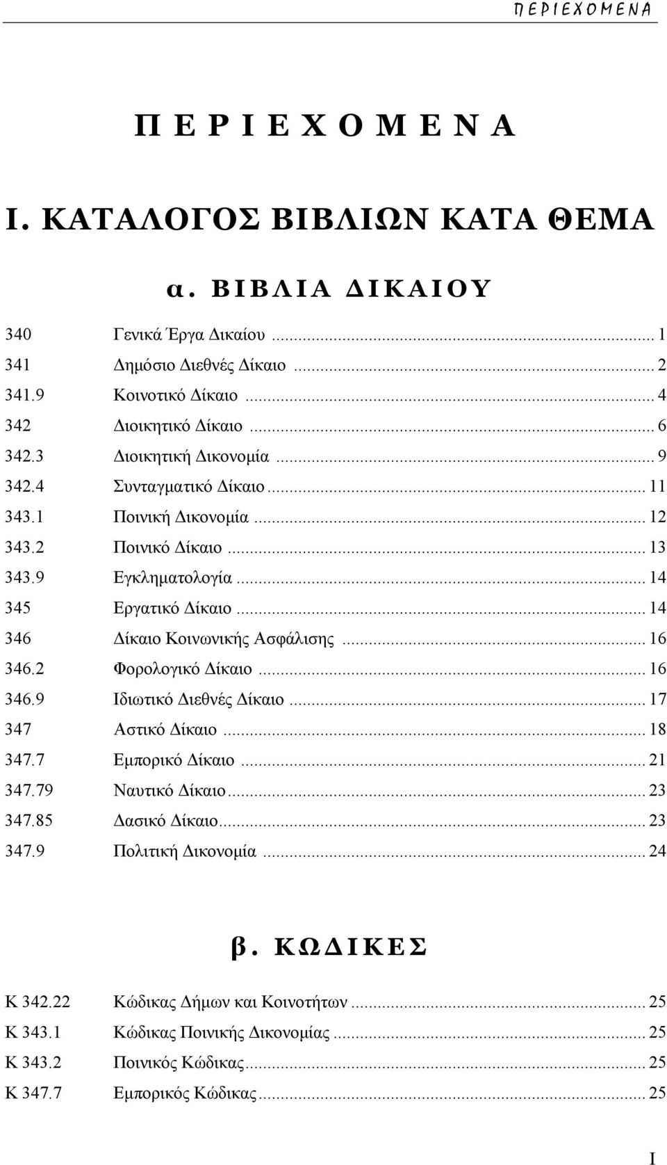 .. 14 346 ίκαιο Κοινωνικής Ασφάλισης... 16 346.2 Φορολογικό ίκαιο... 16 346.9 Ιδιωτικό ιεθνές ίκαιο... 17 347 Αστικό ίκαιο... 18 347.7 Εµπορικό ίκαιο... 21 347.79 Ναυτικό ίκαιο... 23 347.