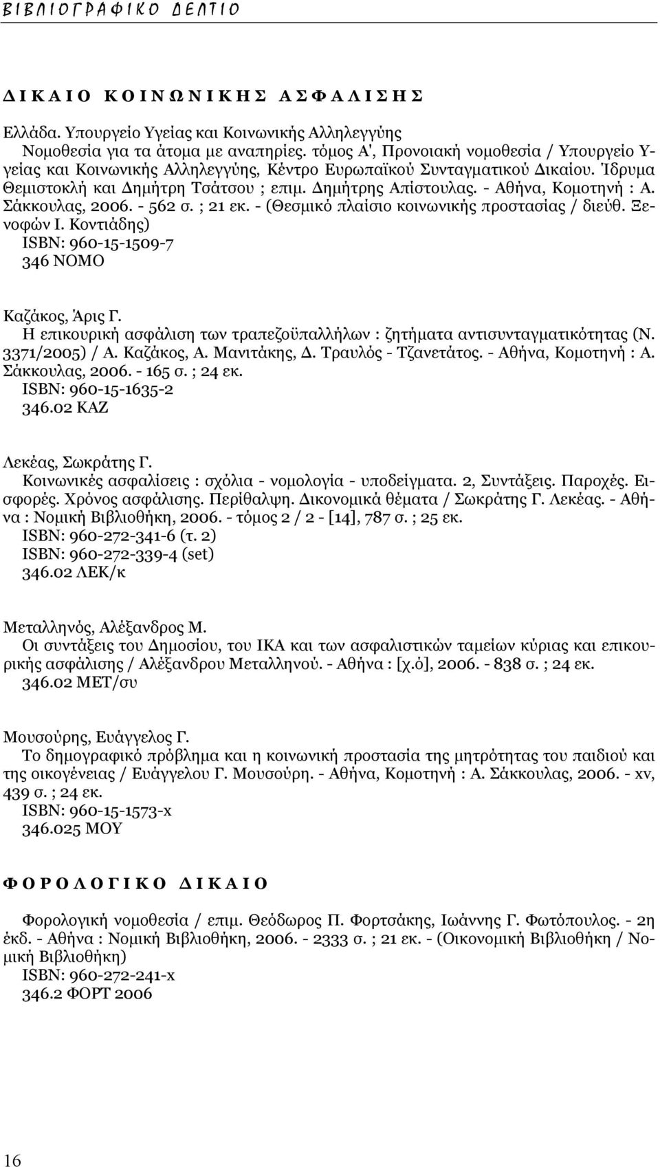 - Αθήνα, Κοµοτηνή : Α. Σάκκουλας, 2006. - 562 σ. ; 21 εκ. - (Θεσµικό πλαίσιο κοινωνικής προστασίας / διεύθ. Ξενοφών Ι. Κοντιάδης) ISΒΝ: 960-15-1509-7 346 ΝΟΜΟ Καζάκος, Άρις Γ.