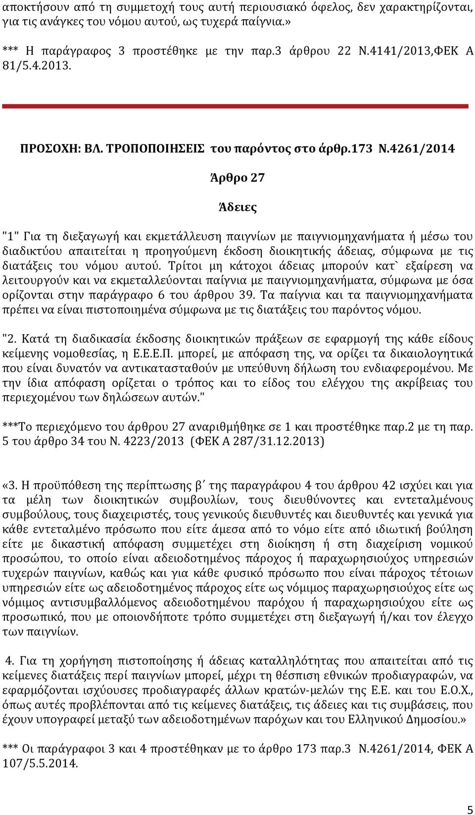 4261/2014 Άρθρο 27 Άδειες "1" Για τη διεξαγωγή και εκμετάλλευση παιγνίων με παιγνιομηχανήματα ή μέσω του διαδικτύου απαιτείται η προηγούμενη έκδοση διοικητικής άδειας, σύμφωνα με τις διατάξεις του