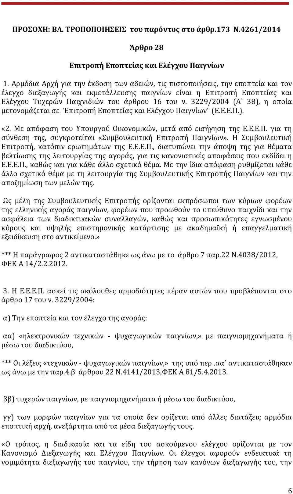 του ν. 3229/2004 (Α` 38), η οποία μετονομάζεται σε "Επιτροπή Εποπτείας και Ελέγχου Παιγνίων" (Ε.Ε.Ε.Π.). «2. Με απόφαση του Υπουργού Οικονομικών, μετά από εισήγηση της Ε.Ε.Ε.Π. για τη σύνθεση της, συγκροτείται «Συμβουλευτική Επιτροπή Παιγνίων».