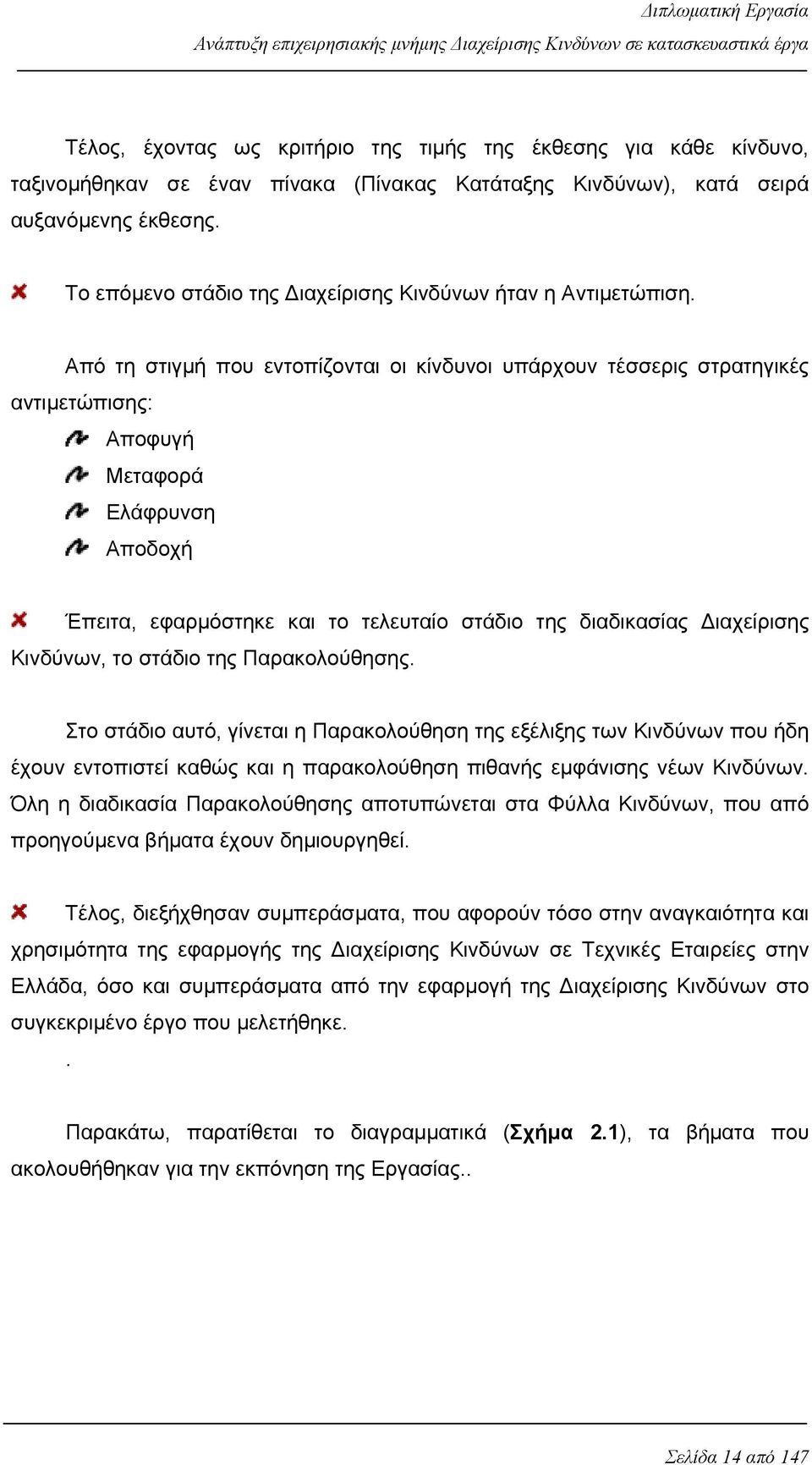 Από τη στιγμή που εντοπίζονται οι κίνδυνοι υπάρχουν τέσσερις στρατηγικές αντιμετώπισης: Αποφυγή Μεταφορά Ελάφρυνση Αποδοχή Έπειτα, εφαρμόστηκε και το τελευταίο στάδιο της διαδικασίας Διαχείρισης