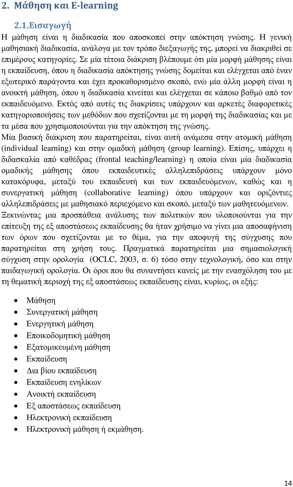 Σε µία τέτοια διάκριση βλέπουµε ότι µία µορφή µάθησης είναι η εκπαίδευση, όπου η διαδικασία απόκτησης γνώσης δοµείται και ελέγχεται από έναν εξωτερικό παράγοντα και έχει προκαθορισµένο σκοπό, ενώ µία