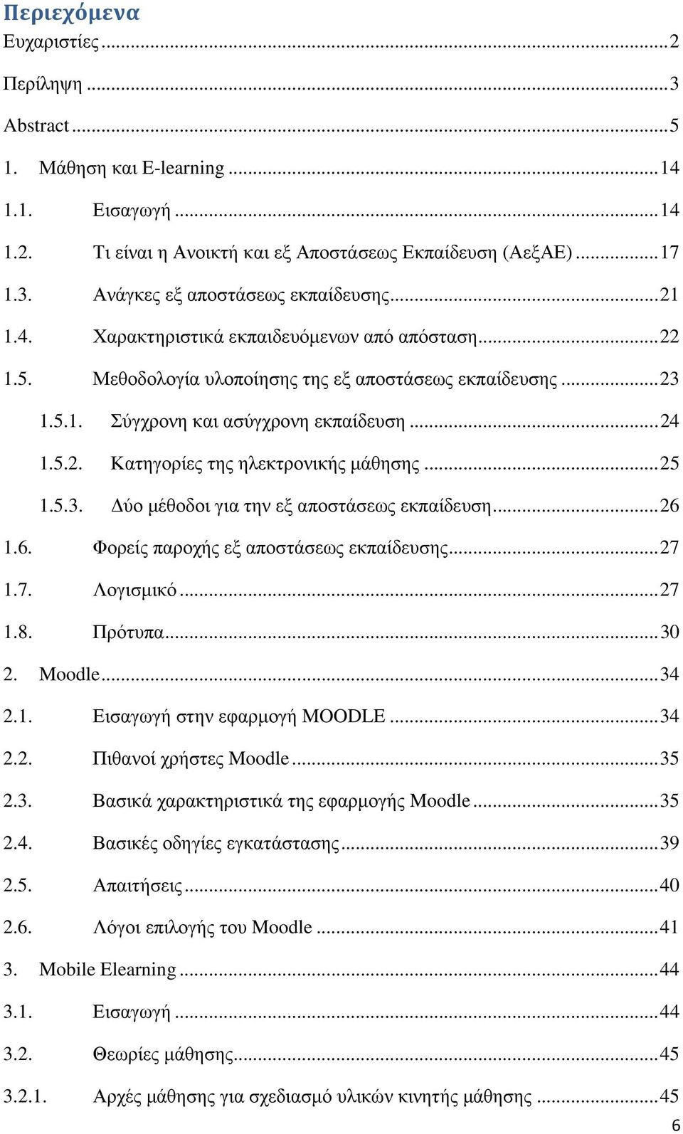 .. 25 1.5.3. ύο µέθοδοι για την εξ αποστάσεως εκπαίδευση... 26 1.6. Φορείς παροχής εξ αποστάσεως εκπαίδευσης... 27 1.7. Λογισµικό... 27 1.8. Πρότυπα... 30 2. Moodle... 34 2.1. Εισαγωγή στην εφαρµογή MOODLE.