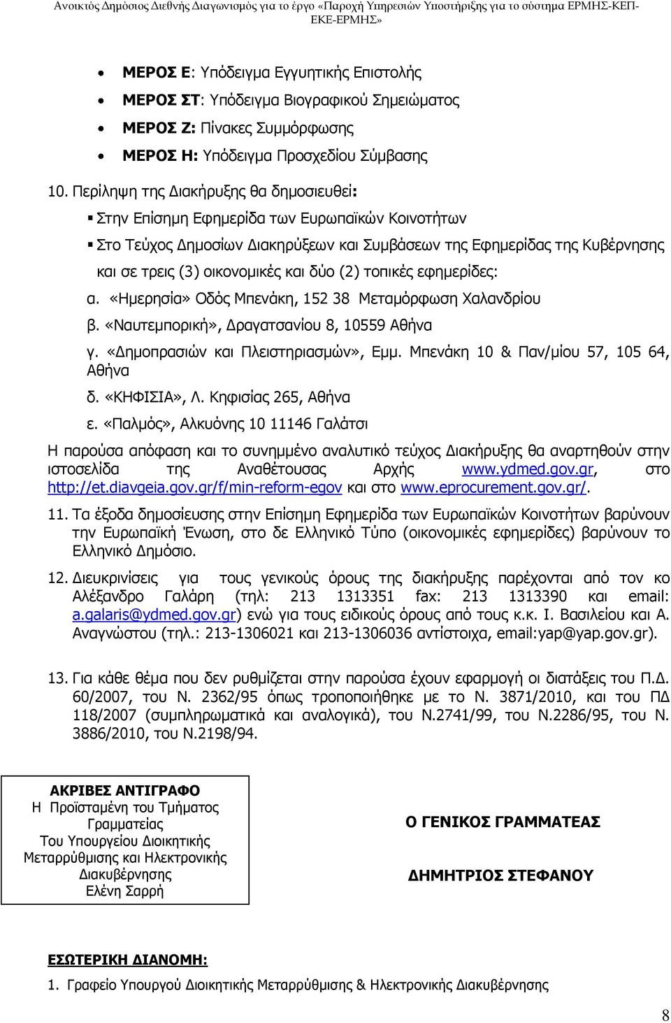 δύο (2) τοπικές εφημερίδες: α. «Ημερησία» Οδός Μπενάκη, 152 38 Μεταμόρφωση Χαλανδρίου β. «Ναυτεμπορική», Δραγατσανίου 8, 10559 Αθήνα γ. «Δημοπρασιών και Πλειστηριασμών», Εμμ.