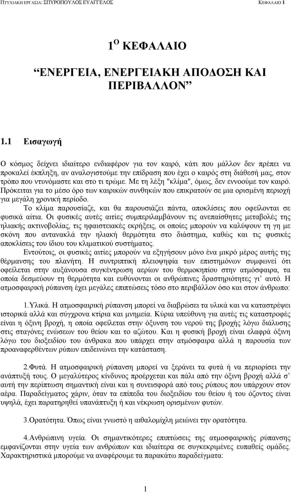 ντυνόμαστε και στο τι τρώμε. Με τη λέξη "κλίμα", όμως, δεν εννοούμε τον καιρό. Πρόκειται για το μέσο όρο των καιρικών συνθηκών που επικρατούν σε μια ορισμένη περιοχή για μεγάλη χρονική περίοδο.