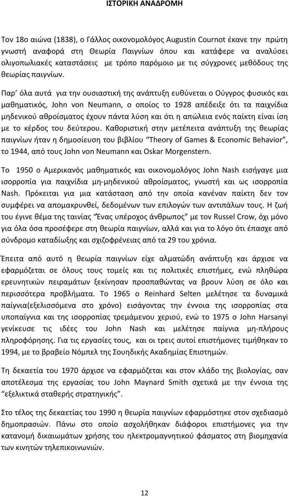 Παρ όλα αυτά για την ουσιαστική της ανάπτυξη ευθύνεται ο Ούγγρος φυσικός και μαθηματικός, John von Neumann, ο οποίος το 1928 απέδειξε ότι τα παιχνίδια μηδενικού αθροίσματος έχουν πάντα λύση και ότι η