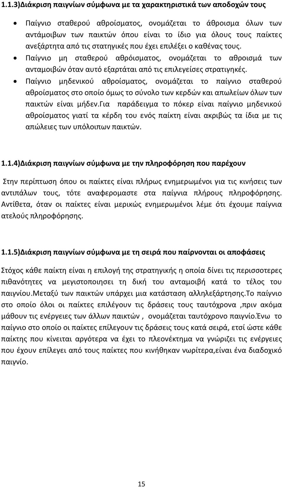 Παίγνιο μηδενικού αθροίσματος, ονομάζεται το παίγνιο σταθερού αθροίσματος στο οποίο όμως το σύνολο των κερδών και απωλείων όλων των παικτών είναι μήδεν.