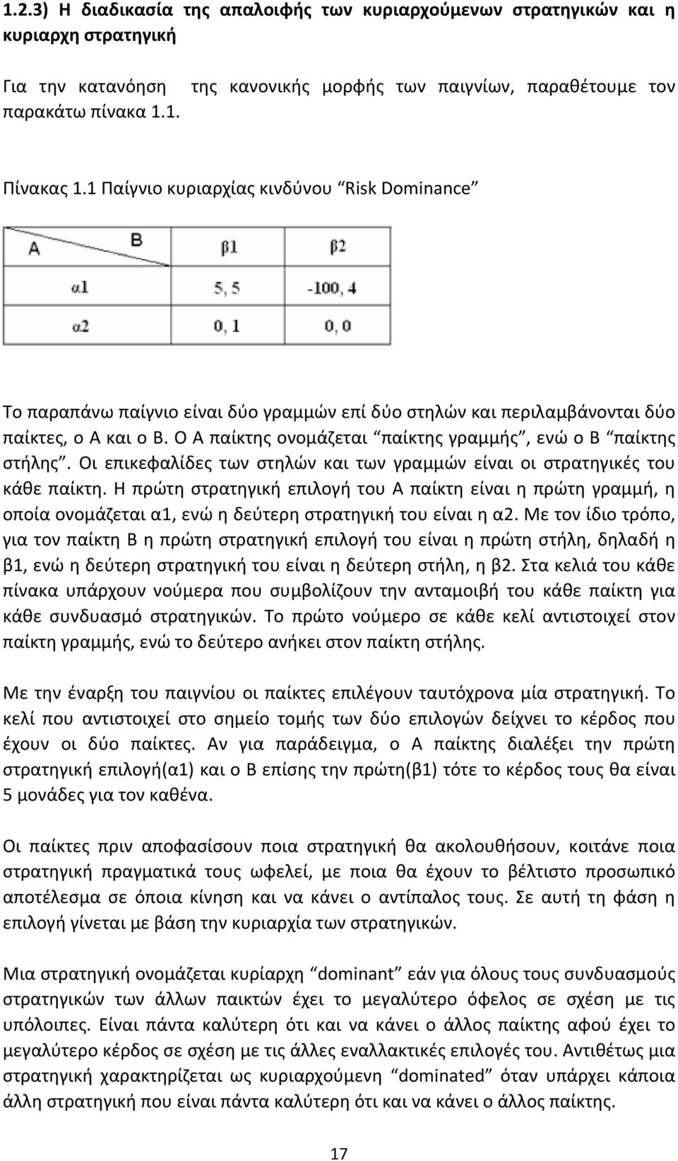 Ο Α παίκτης ονομάζεται παίκτης γραμμής, ενώ ο Β παίκτης στήλης. Οι επικεφαλίδες των στηλών και των γραμμών είναι οι στρατηγικές του κάθε παίκτη.