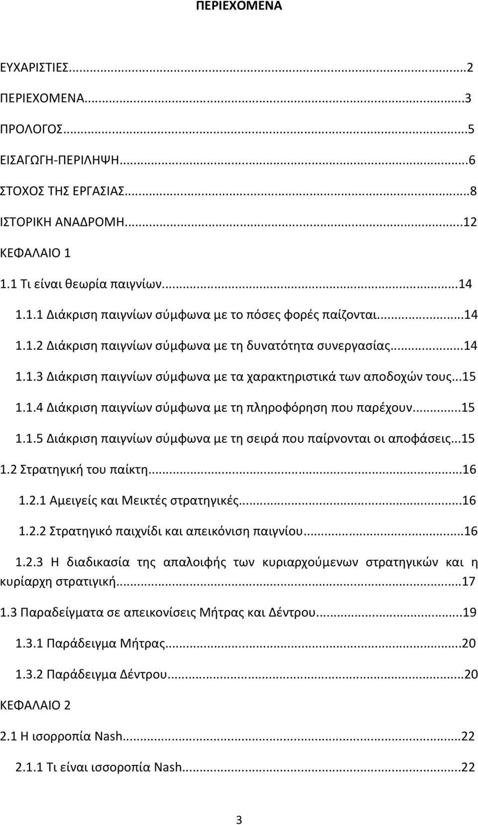 ..15 1.1.5 Διάκριση παιγνίων σύμφωνα με τη σειρά που παίρνονται οι αποφάσεις...15 1.2 Στρατηγική του παίκτη...16 1.2.1 Αμειγείς και Μεικτές στρατηγικές...16 1.2.2 Στρατηγικό παιχνίδι και απεικόνιση παιγνίου.