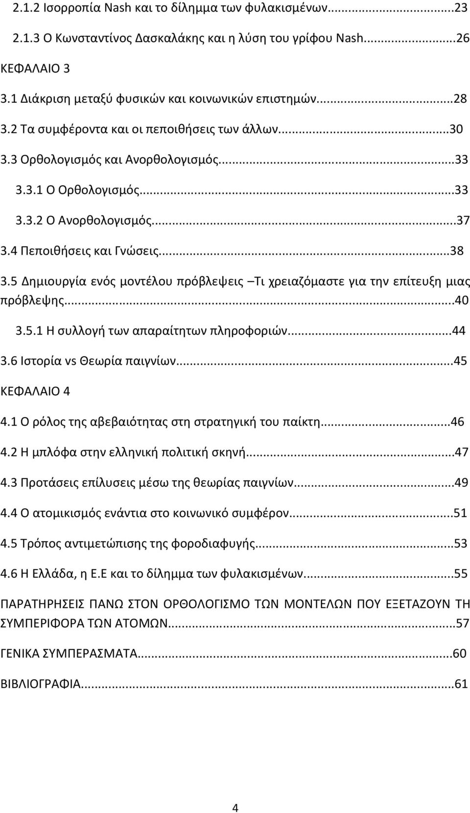 5 Δημιουργία ενός μοντέλου πρόβλεψεις Τι χρειαζόμαστε για την επίτευξη μιας πρόβλεψης...40 3.5.1 Η συλλογή των απαραίτητων πληροφοριών...44 3.6 Ιστορία vs Θεωρία παιγνίων...45 ΚΕΦΑΛΑΙΟ 4 4.