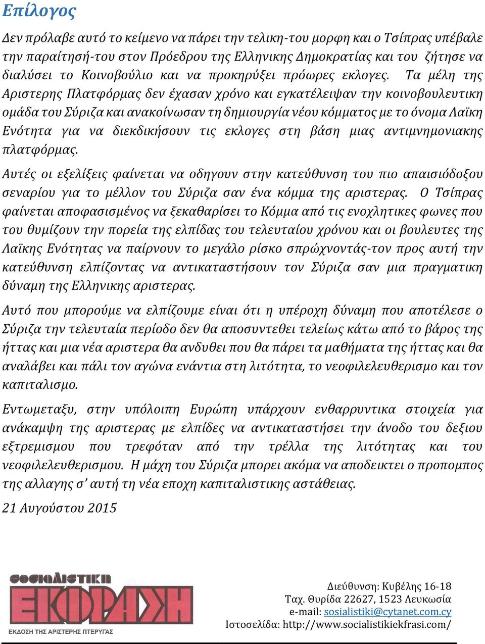 Τα μέλη της Αριστερης Πλατφόρμας δεν έχασαν χρόνο και εγκατέλειψαν την κοινοβουλευτικη ομάδα του Σύριζα και ανακοίνωσαν τη δημιουργία νέου κόμματος με το όνομα Λαϊκη Ενότητα για να διεκδικήσουν τις