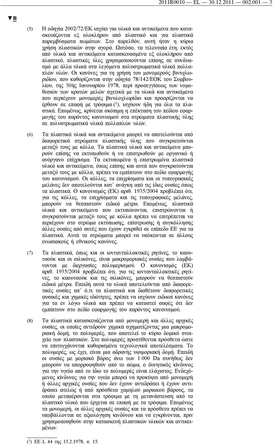 Ωστόσο, τα τελευταία έτη, εκτός από υλικά και αντικείμενα κατασκευασμένα εξ ολοκλήρου από πλαστικό, πλαστικές ύλες χρησιμοποιούνται επίσης σε συνδυασμό με άλλα υλικά στα λεγόμενα πολυστρωματικά υλικά