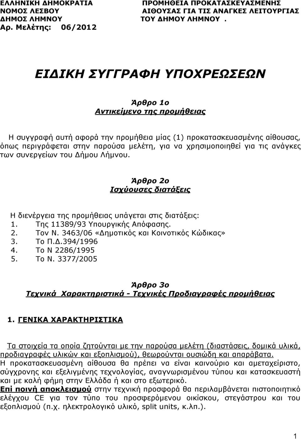 χρησιμοποιηθεί για τις ανάγκες των συνεργείων του Δήμου Λήμνου. Άρθρο 2ο Ισχύουσες διατάξεις Η διενέργεια της προμήθειας υπάγεται στις διατάξεις:. Της 389/93 Υπουργικής Απόφασης. 2. Τον Ν.