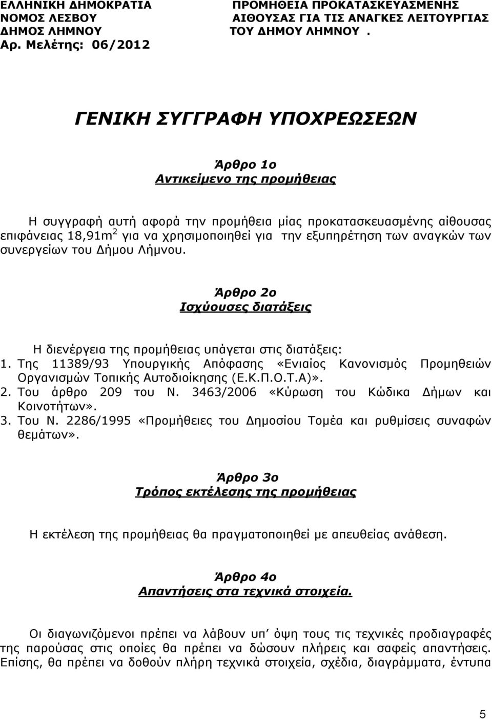 εξυπηρέτηση των αναγκών των συνεργείων του Δήμου Λήμνου. Άρθρο 2ο Ισχύουσες διατάξεις Η διενέργεια της προμήθειας υπάγεται στις διατάξεις:.