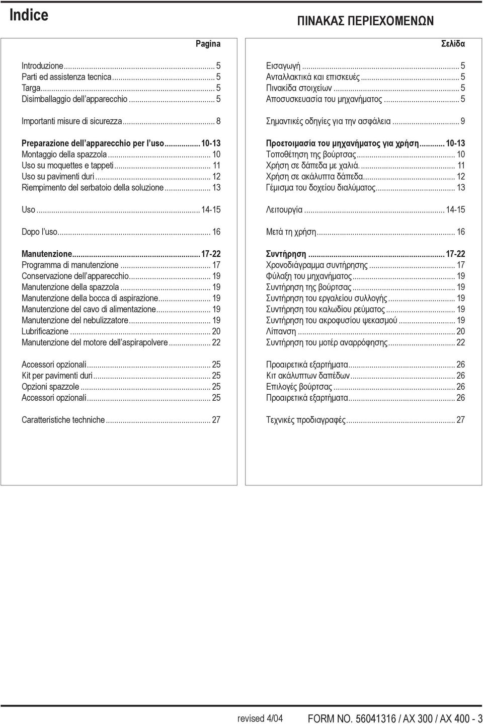 .. 14-15 Dopo l uso... 16 Manutenzione... 17-22 Programma di manutenzione... 17 Conservazione dell apparecchio... 19 Manutenzione della spazzola... 19 Manutenzione della bocca di aspirazione.