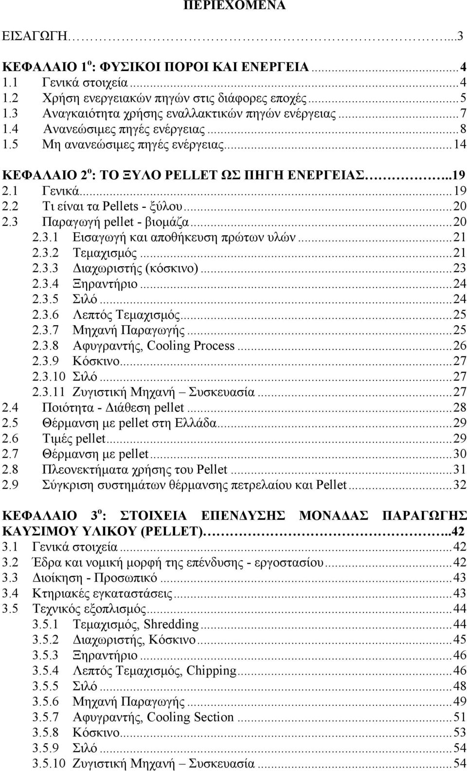 1 Γενικά...19 2.2 Τι είναι τα Pellets - ξύλου...20 2.3 Παραγωγή pellet - βιοµάζα...20 2.3.1 Εισαγωγή και αποθήκευση πρώτων υλών...21 2.3.2 Τεµαχισµός...21 2.3.3 Διαχωριστής (κόσκινο)...23 2.3.4 Ξηραντήριο.