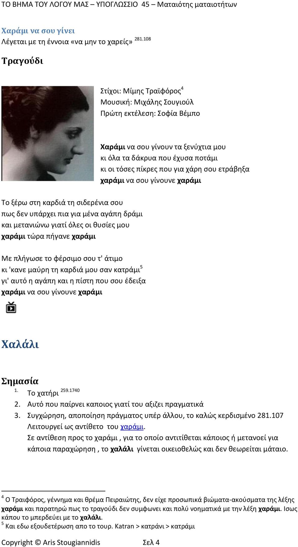 ετράβθξα χαράμι να ςου γίνουνε χαράμι Το ξζρω ςτθ καρδιά τθ ςιδερζνια ςου πωσ δεν υπάρχει πια για μζνα αγάπθ δράμι και μετανιϊνω γιατί όλεσ οι κυςίεσ μου χαράμι τϊρα πιγανε χαράμι Με πλιγωςε το