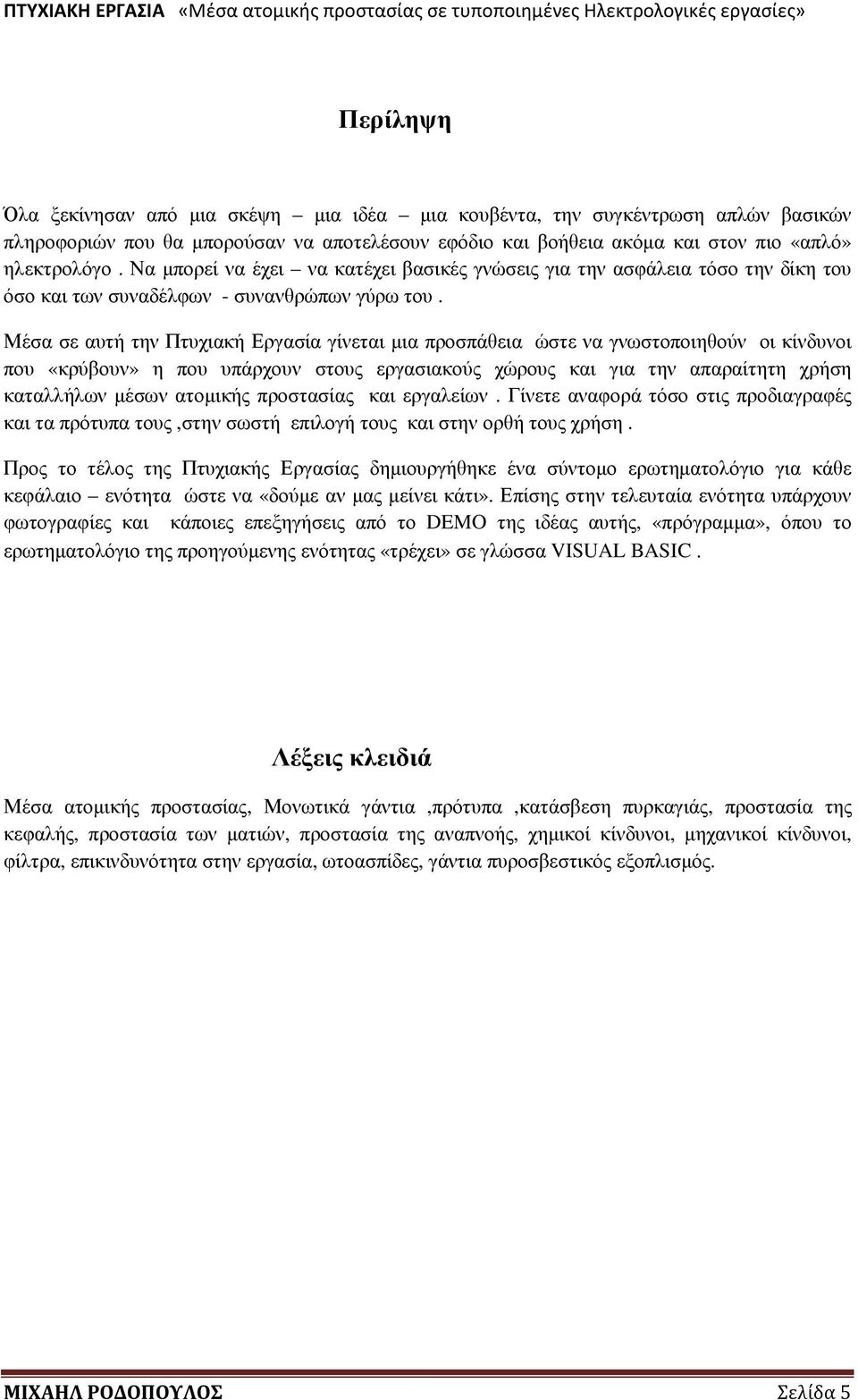 Μέσα σε αυτή την Πτυχιακή Εργασία γίνεται µια προσπάθεια ώστε να γνωστοποιηθούν οι κίνδυνοι που «κρύβουν» η που υπάρχουν στους εργασιακούς χώρους και για την απαραίτητη χρήση καταλλήλων µέσων