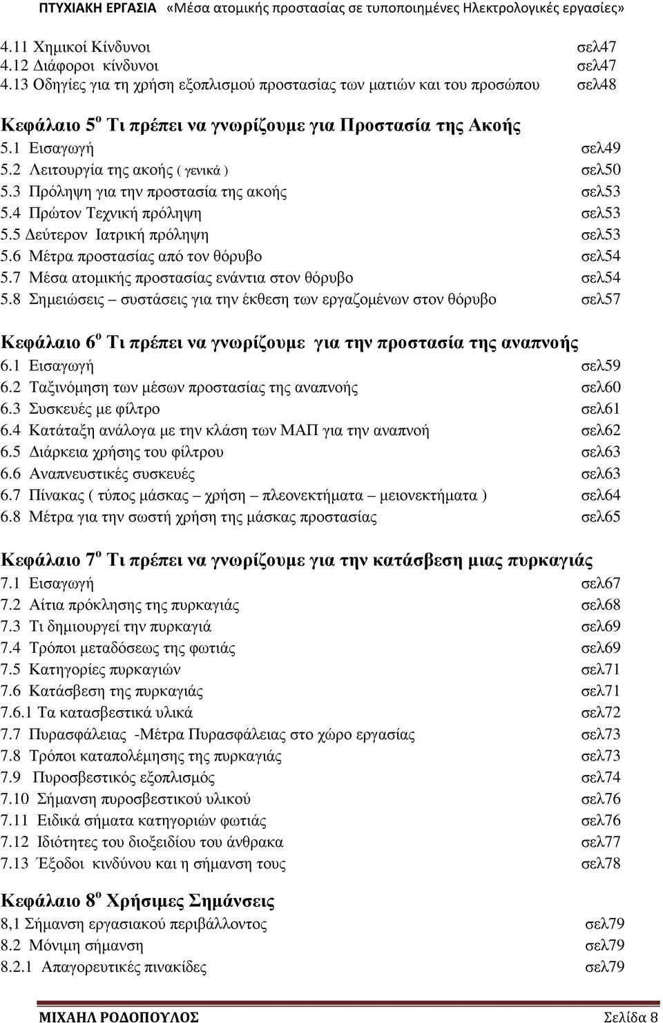 2 Λειτουργία της ακοής ( γενικά ) σελ50 5.3 Πρόληψη για την προστασία της ακοής σελ53 5.4 Πρώτον Τεχνική πρόληψη σελ53 5.5 εύτερον Ιατρική πρόληψη σελ53 5.6 Μέτρα προστασίας από τον θόρυβο σελ54 5.