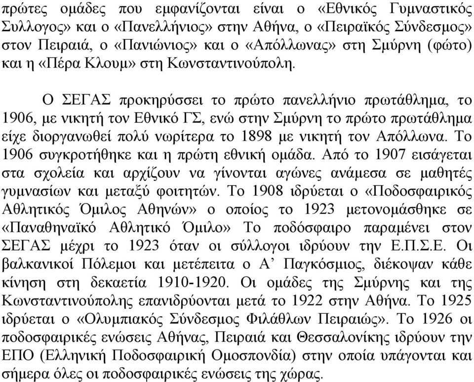 Ο ΣΕΓΑΣ προκηρύσσει το πρώτο πανελλήνιο πρωτάθλημα, το 1906, με νικητή τον Εθνικό ΓΣ, ενώ στην Σμύρνη το πρώτο πρωτάθλημα είχε διοργανωθεί πολύ νωρίτερα το 1898 με νικητή τον Απόλλωνα.