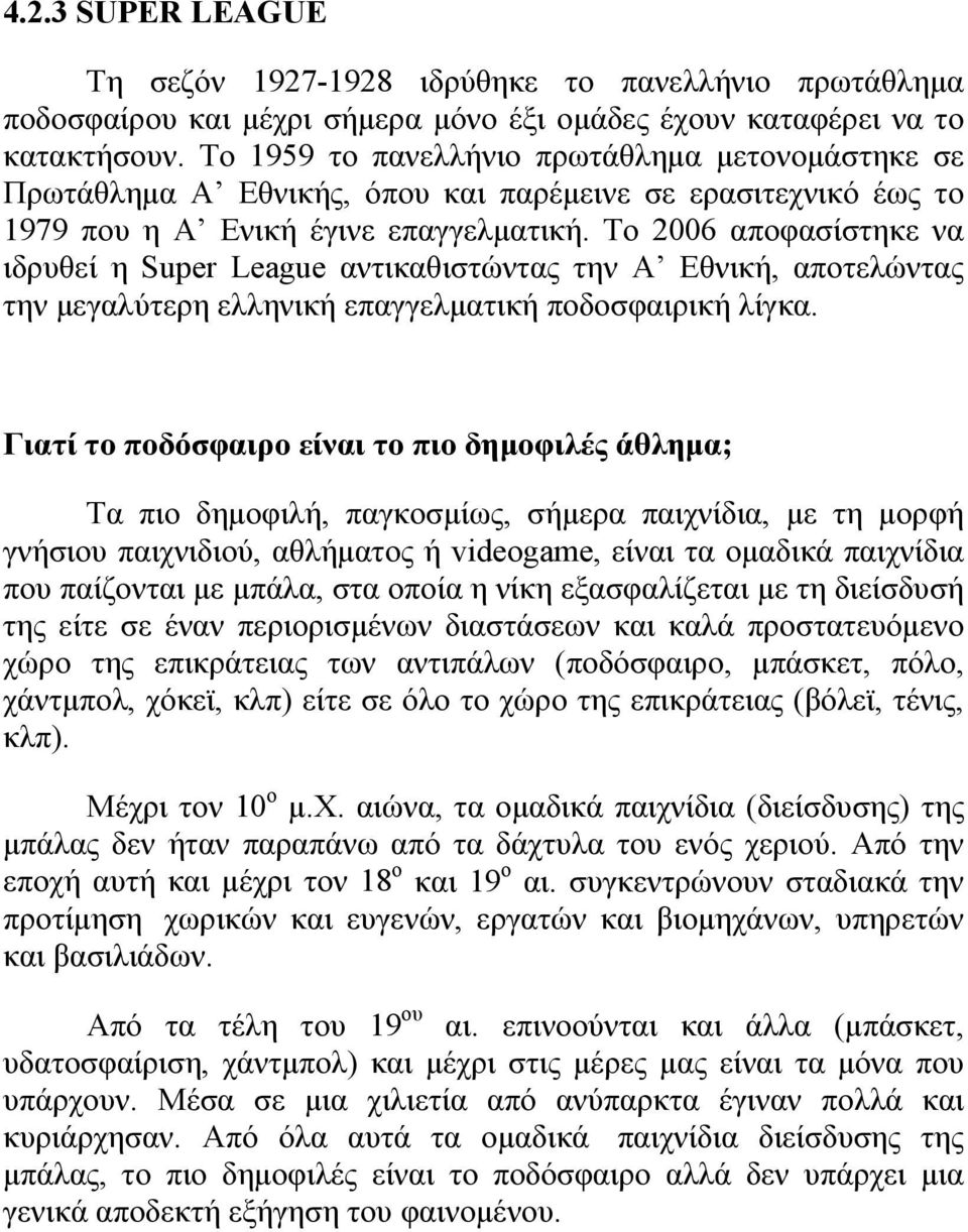 Το 2006 αποφασίστηκε να ιδρυθεί η Super League αντικαθιστώντας την Α Εθνική, αποτελώντας την μεγαλύτερη ελληνική επαγγελματική ποδοσφαιρική λίγκα.