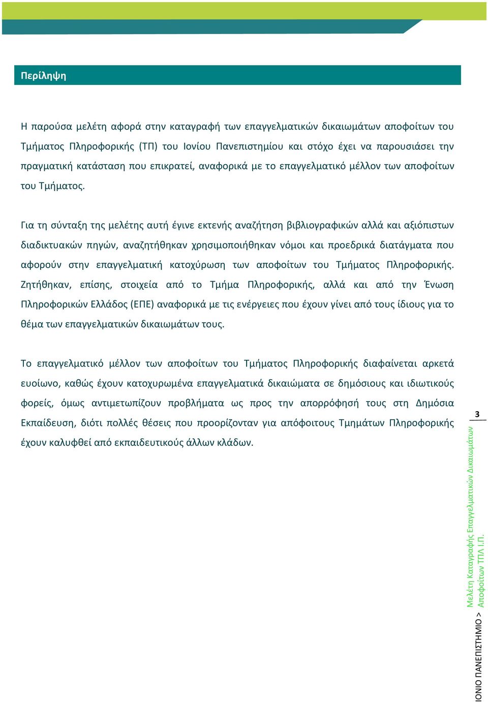 Για τη σύνταξη της μελέτης αυτή έγινε εκτενής αναζήτηση βιβλιογραφικών αλλά και αξιόπιστων διαδικτυακών πηγών, αναζητήθηκαν χρησιμοποιήθηκαν νόμοι και προεδρικά διατάγματα που αφορούν στην