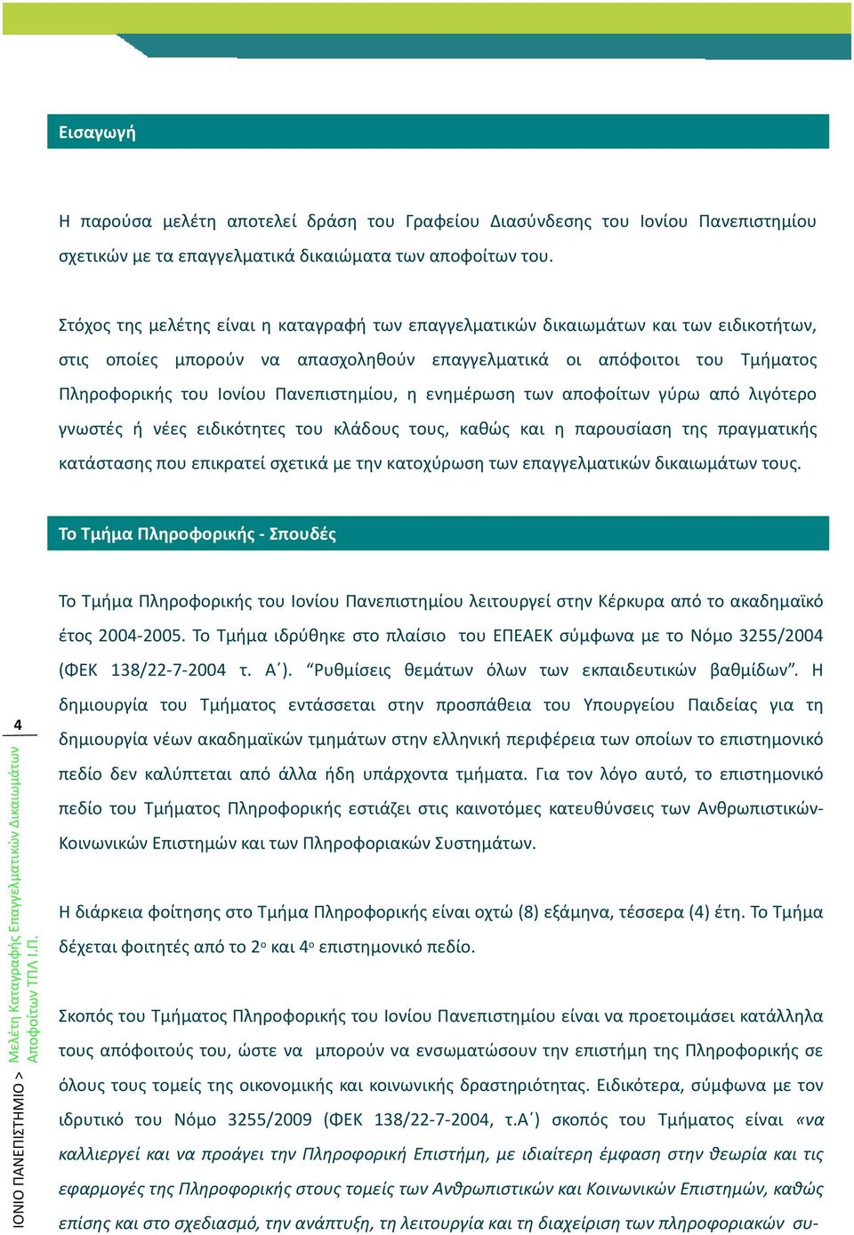 Πανεπιστημίου, η ενημέρωση των αποφοίτων γύρω από λιγότερο γνωστές ή νέες ειδικότητες του κλάδους τους, καθώς και η παρουσίαση της πραγματικής κατάστασης που επικρατεί σχετικά με την κατοχύρωση των