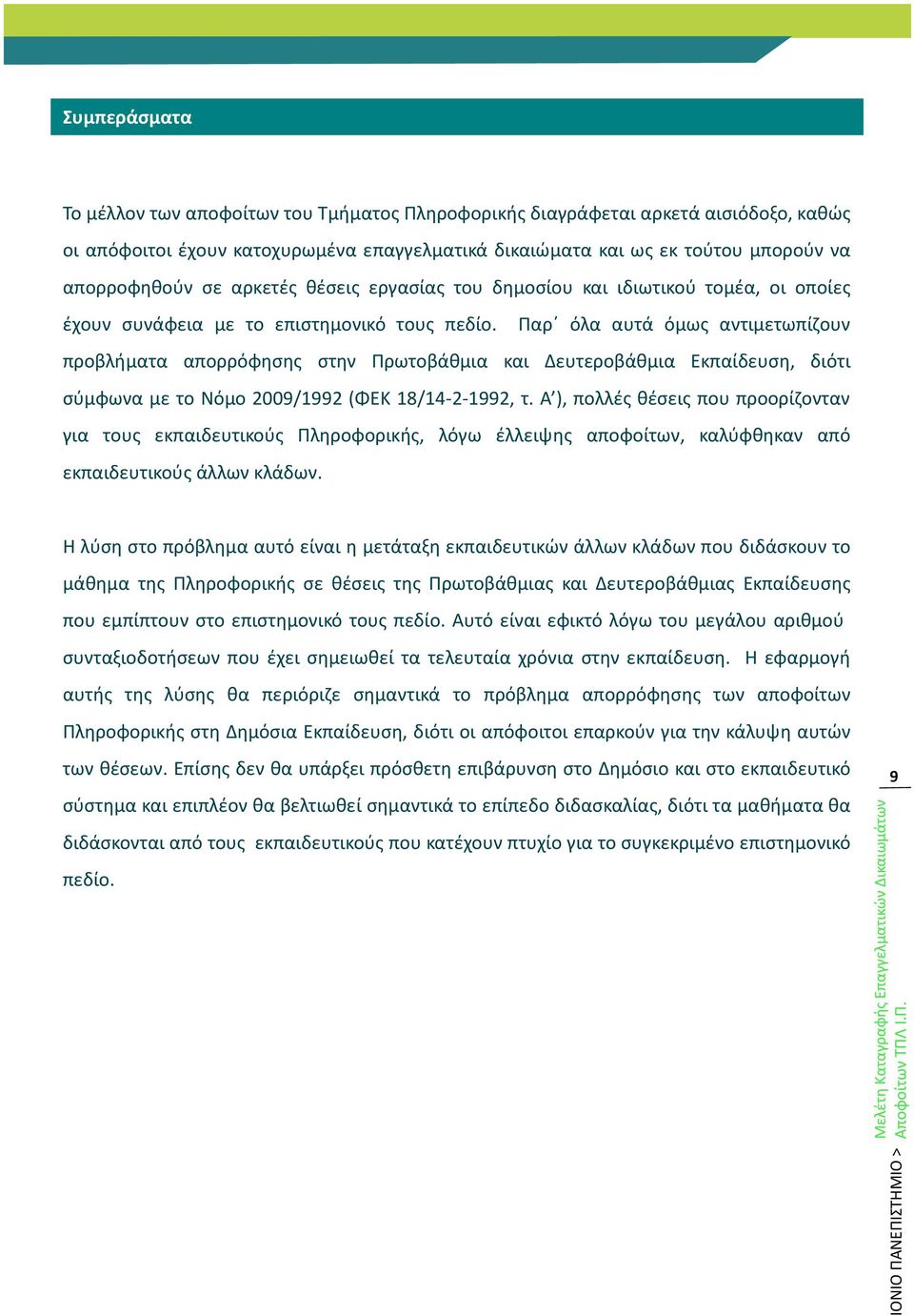 Παρ όλα αυτά όμως αντιμετωπίζουν προβλήματα απορρόφησης στην Πρωτοβάθμια και Δευτεροβάθμια Εκπαίδευση, διότι σύμφωνα με το Νόμο 2009/1992 (ΦΕΚ 18/14-2-1992, τ.