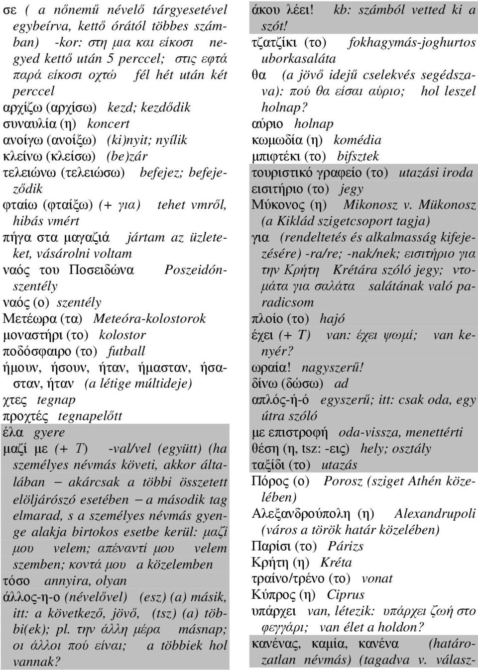 jártam az üzleteket, vásárolni voltam ναός του Ποσειδώνα Poszeidónszentély ναός (ο) szentély Μετέωρα (τα) Meteóra-kolostorok µοναστήρι (το) kolostor ποδόσφαιρο (το) futball ήµουν, ήσουν, ήταν,