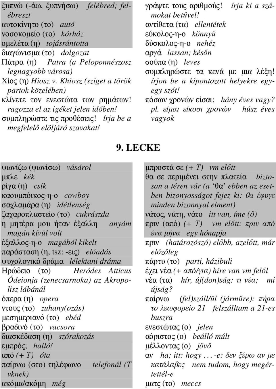 γράψτε τους αριθµούς! írja ki a számokat betűvel! αντίθετα (τα) ellentétek εύκολος-η-ο könnyű δύσκολος-η-ο nehéz αργά lassan; későn σούπα (η) leves συµπληρώστε τα κενά µε µια λέξη!