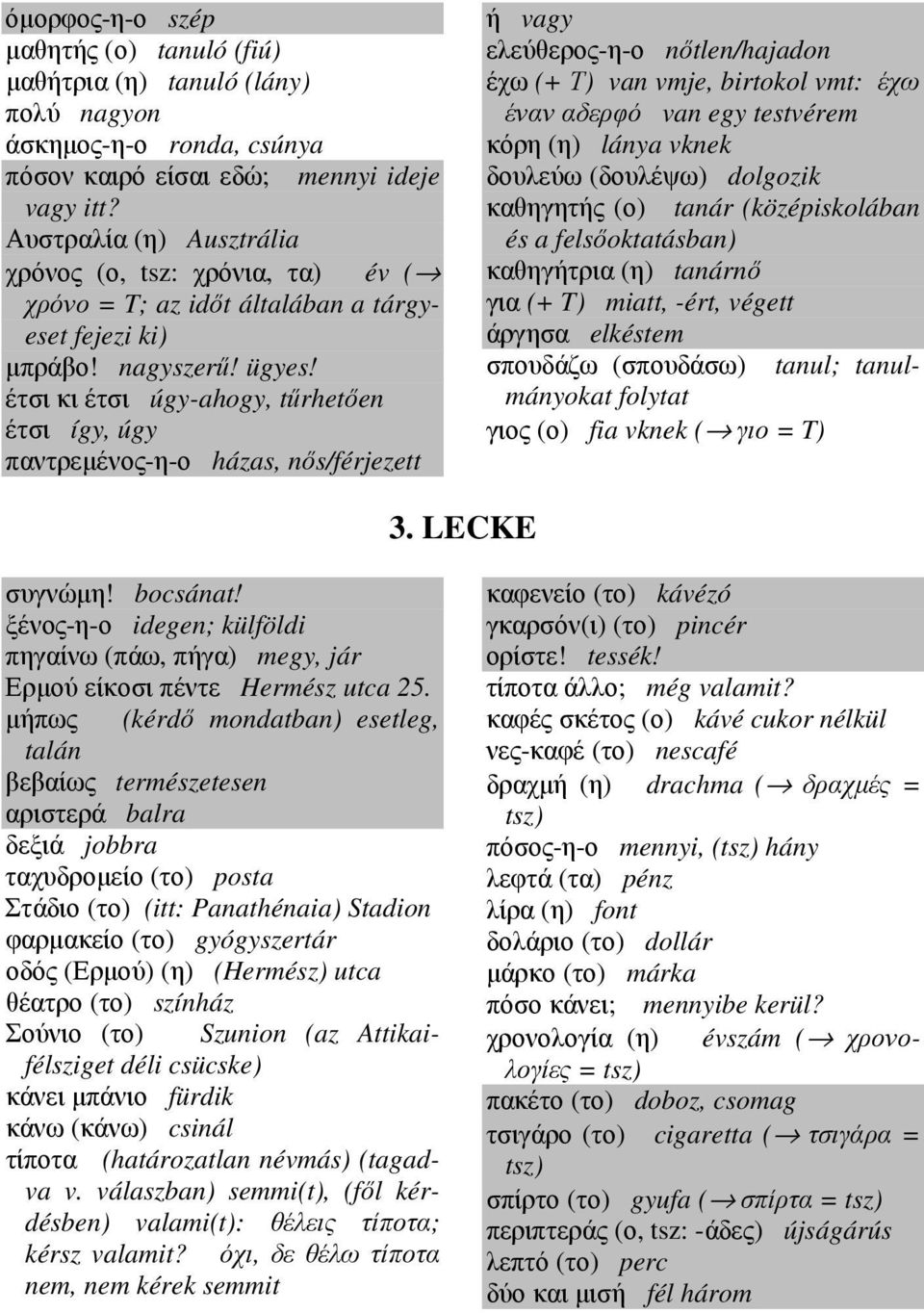 έτσι κι έτσι úgy-ahogy, tűrhetően έτσι így, úgy παντρεµένος-η-ο házas, nős/férjezett ή vagy ελεύθερος-η-ο nőtlen/hajadon έχω (+ Τ) van vmje, birtokol vmt: έχω έναν αδερφό van egy testvérem κόρη (η)