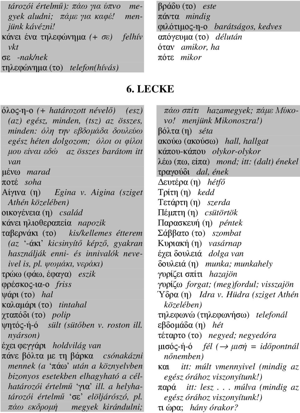 LECKE όλος-η-ο (+ határozott névelő) (esz) (az) egész, minden, (tsz) az összes, minden: όλη την εβδοµάδα δουλεύω egész héten dolgozom; όλοι οι φίλοι µου είναι εδώ az összes barátom itt van µένω marad