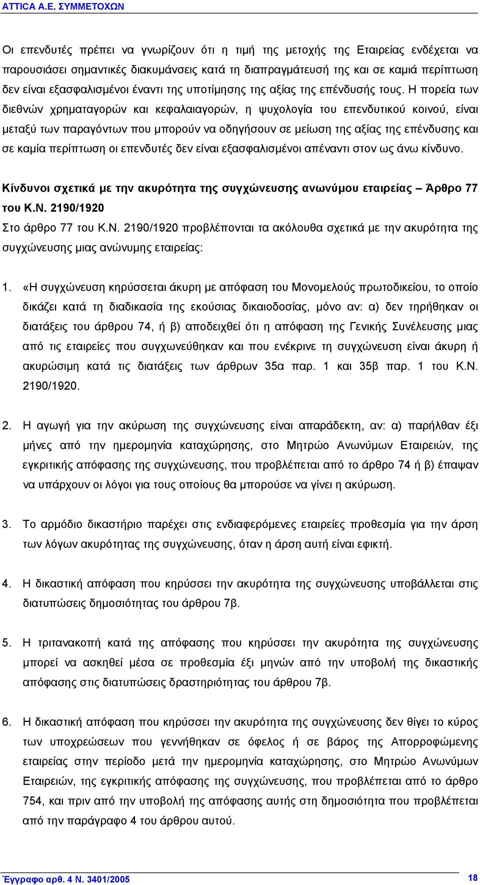 Η πορεία των διεθνών χρηματαγορών και κεφαλαιαγορών, η ψυχολογία του επενδυτικού κοινού, είναι μεταξύ των παραγόντων που μπορούν να οδηγήσουν σε μείωση της αξίας της επένδυσης και σε καμία περίπτωση