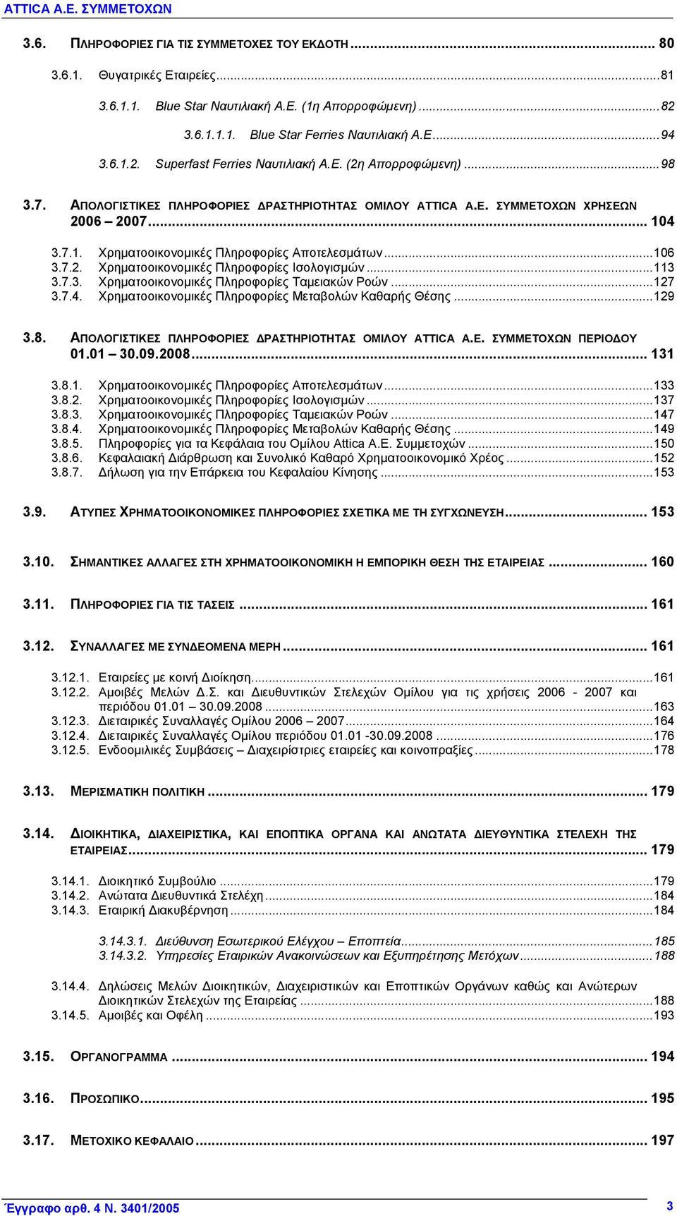 ..113 3.7.3. Χρηματοοικονομικές Πληροφορίες Ταμειακών Ροών...127 3.7.4. Χρηματοοικονομικές Πληροφορίες Μεταβολών Καθαρής Θέσης...129 3.8. ΑΠΟΛΟΓΙΣΤΙΚΕΣ ΠΛΗΡΟΦΟΡΙΕΣ ΔΡΑΣΤΗΡΙΟΤΗΤΑΣ ΟΜΙΛΟΥ ATTICA Α.Ε. ΣΥΜΜΕΤΟΧΩΝ ΠΕΡΙΟΔΟΥ 01.