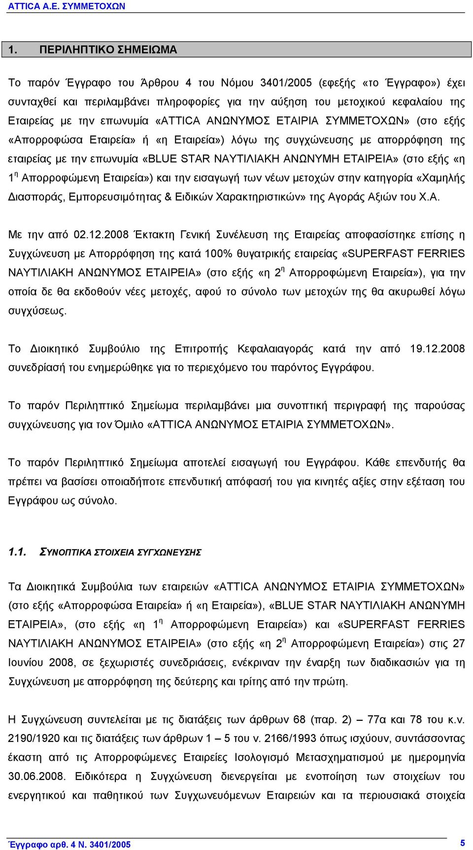 (στο εξής «η 1 η Απορροφώμενη Εταιρεία») και την εισαγωγή των νέων μετοχών στην κατηγορία «Χαμηλής Διασποράς, Εμπορευσιμότητας & Ειδικών Χαρακτηριστικών» της Αγοράς Αξιών του Χ.Α. Με την από 02.12.