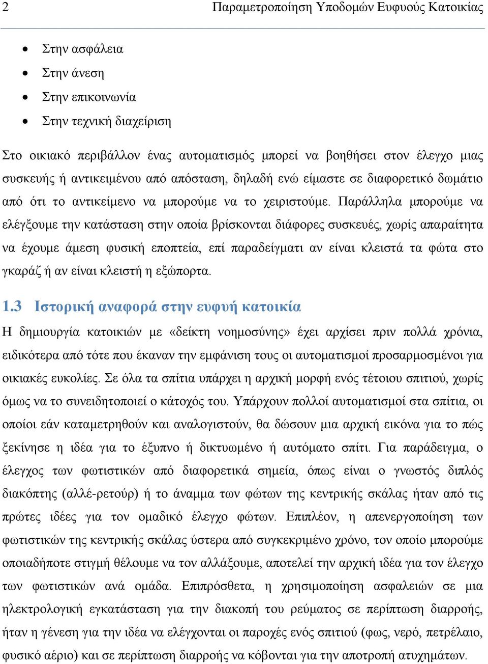 Παράλληλα μπορούμε να ελέγξουμε την κατάσταση στην οποία βρίσκονται διάφορες συσκευές, χωρίς απαραίτητα να έχουμε άμεση φυσική εποπτεία, επί παραδείγματι αν είναι κλειστά τα φώτα στο γκαράζ ή αν