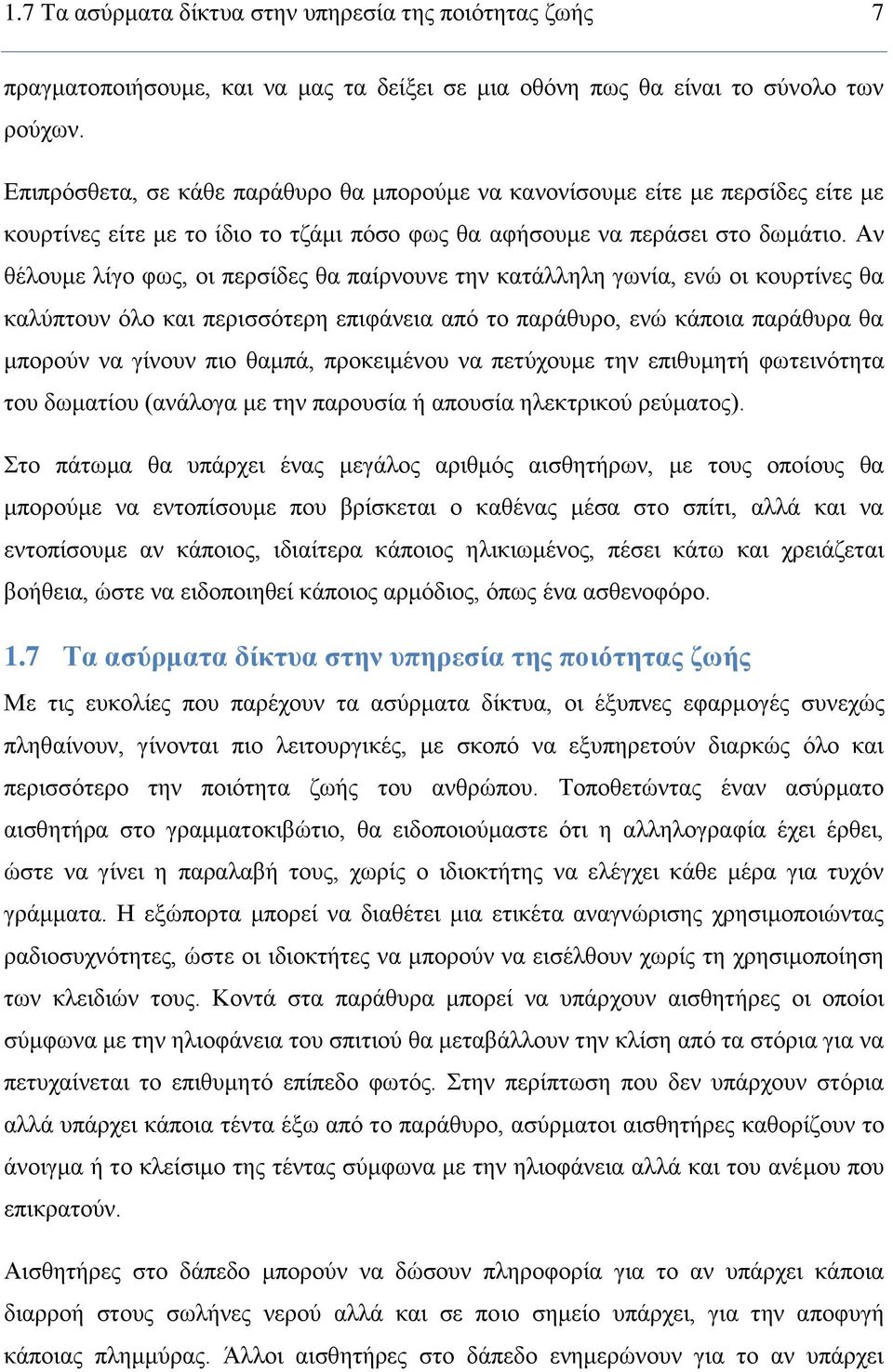 Αν θέλουμε λίγο φως, οι περσίδες θα παίρνουνε την κατάλληλη γωνία, ενώ οι κουρτίνες θα καλύπτουν όλο και περισσότερη επιφάνεια από το παράθυρο, ενώ κάποια παράθυρα θα μπορούν να γίνουν πιο θαμπά,