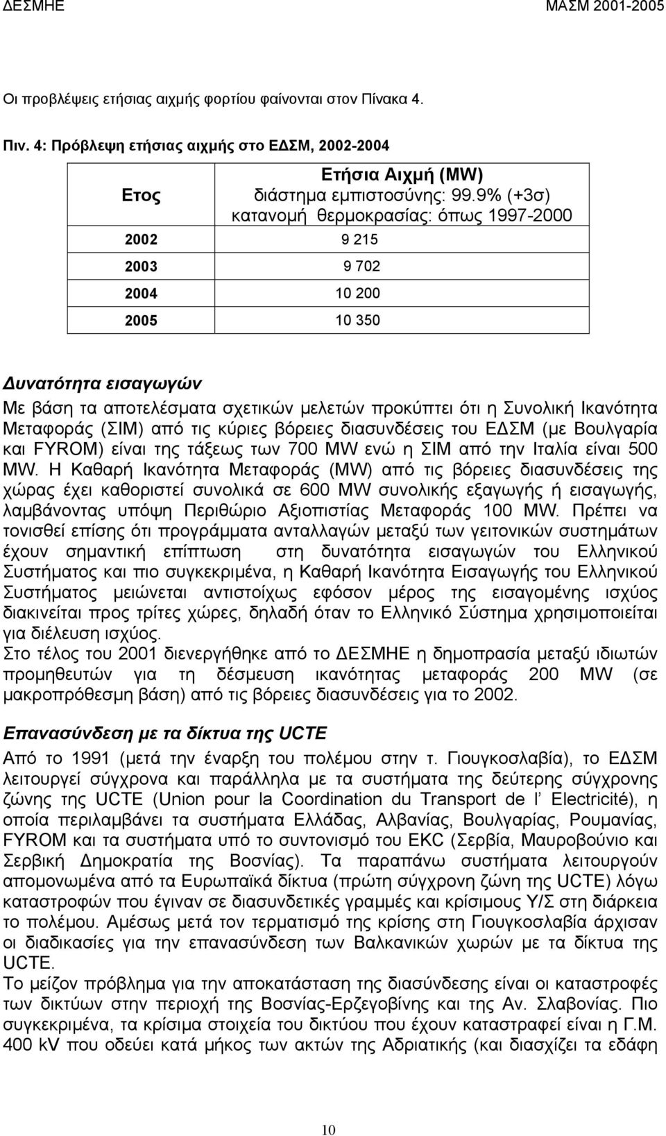 (ΣΙΜ) από τις κύριες βόρειες διασυνδέσεις του Ε ΣΜ (µε Βουλγαρία και FYROM) είναι της τάξεως των 700 MW ενώ η ΣΙΜ από την Ιταλία είναι 500 MW.