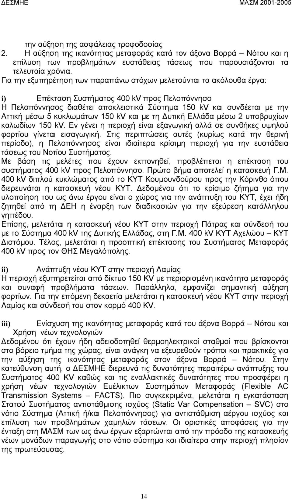 µέσω 5 κυκλωµάτων 150 kv και µε τη υτική Ελλάδα µέσω 2 υποβρυχίων καλωδίων 150 kv. Εν γένει η περιοχή είναι εξαγωγική αλλά σε συνθήκες υψηλού φορτίου γίνεται εισαγωγική.