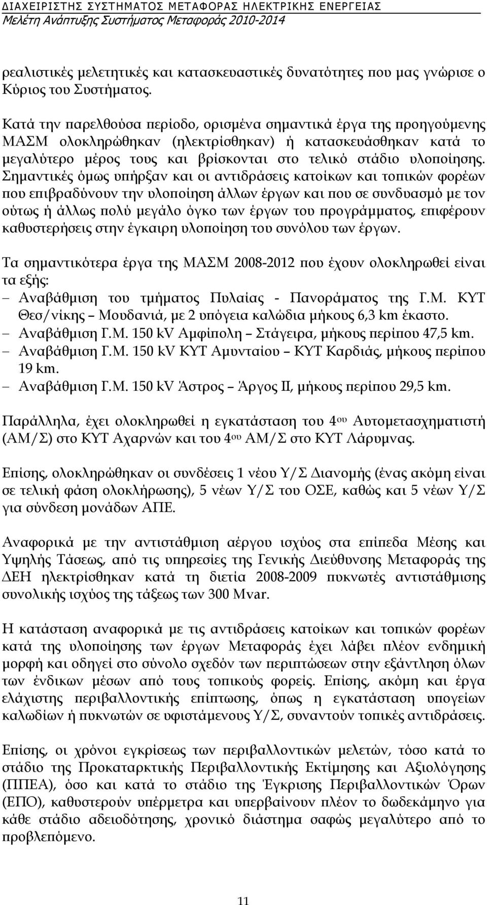 Σηµαντικές όµως υπήρξαν και οι αντιδράσεις κατοίκων και τοπικών φορέων που επιβραδύνουν την υλοποίηση άλλων έργων και που σε συνδυασµό µε τον ούτως ή άλλως πολύ µεγάλο όγκο των έργων του