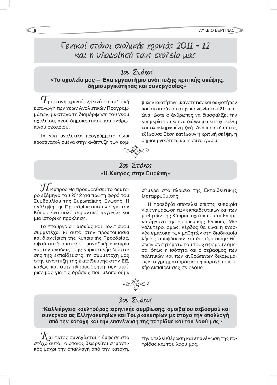 2ος Στόχος «Η Κύπρος στην Ευρώπη» Tα νέα αναλυτικά προγράμματα είναι προσανατολισμένα στην ανάπτυξη των κομβικών ιδιοτήτων, ικανοτήτων και δεξιοτήτων που απαιτούνται στην κοινωνία του 21ου αιώνα,