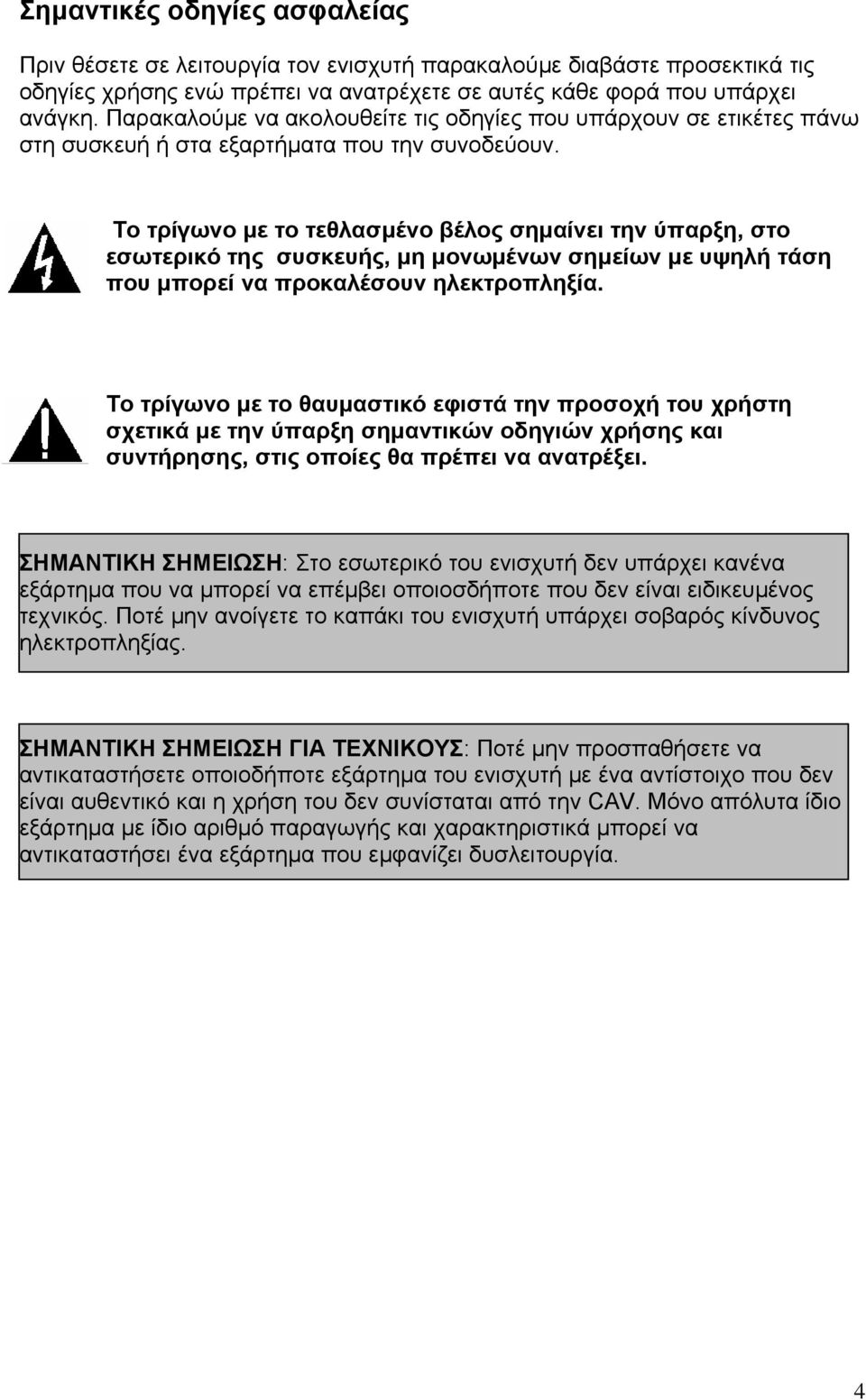 Το τρίγωνο µε το τεθλασµένο βέλος σηµαίνει την ύπαρξη, στο εσωτερικό της συσκευής, µη µονωµένων σηµείων µε υψηλή τάση που µπορεί να προκαλέσουν ηλεκτροπληξία.