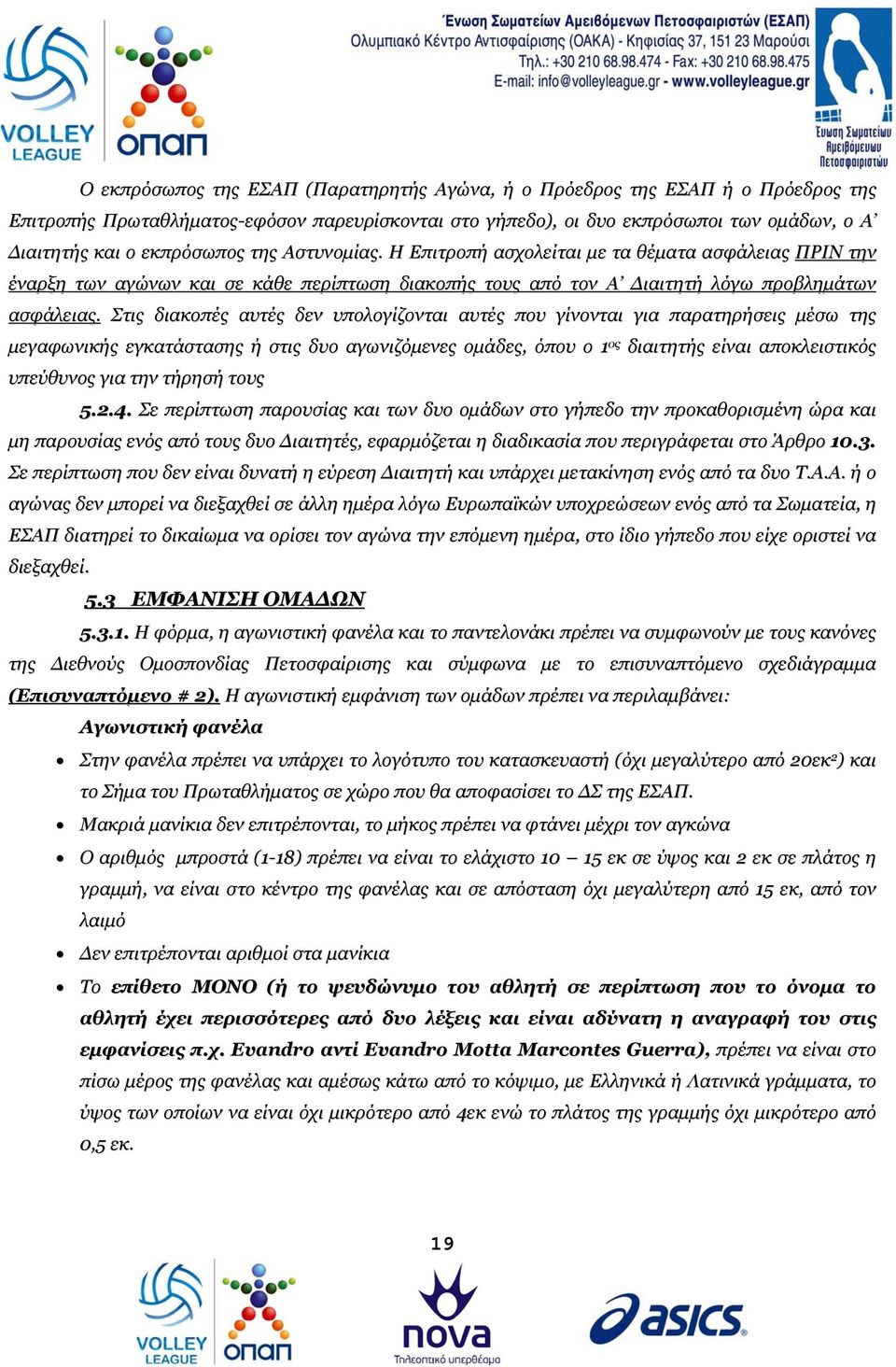 Στις διακοπές αυτές δεν υπολογίζονται αυτές που γίνονται για παρατηρήσεις μέσω της μεγαφωνικής εγκατάστασης ή στις δυο αγωνιζόμενες ομάδες, όπου ο 1 ος διαιτητής είναι αποκλειστικός υπεύθυνος για την