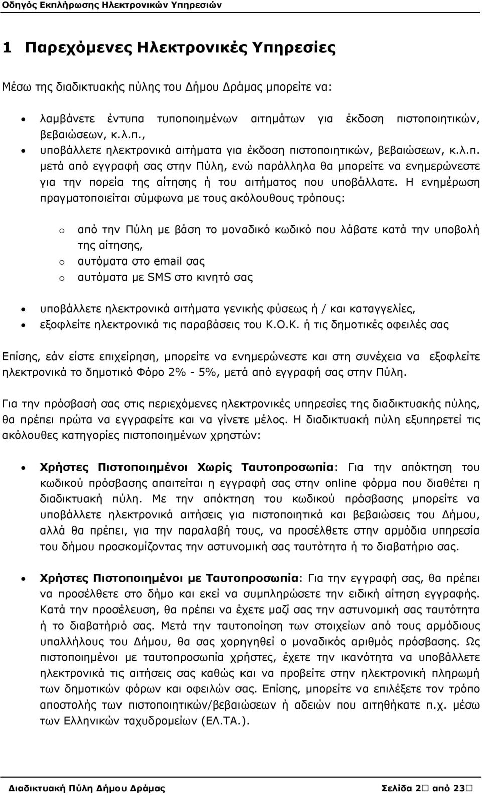 Η ενημέρωση πραγματοποιείται σύμφωνα με τους ακόλουθους τρόπους: o από την Πύλη με βάση το μοναδικό κωδικό που λάβατε κατά την υποβολή της αίτησης, o αυτόματα στο email σας o αυτόματα με SMS στο