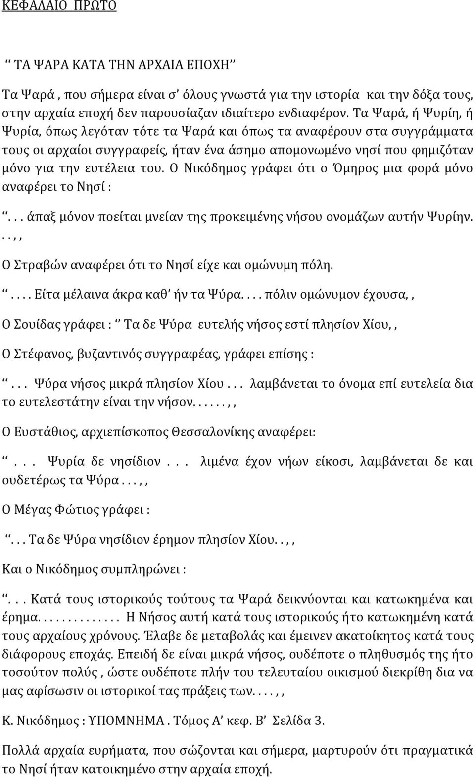 Ο Νικόδημος γράφει ότι ο Όμηρος μια φορά μόνο αναφέρει το Νησί :... άπαξ μόνον ποείται μνείαν της προκειμένης νήσου ονομάζων αυτήν Ψυρίην...,, Ο Στραβών αναφέρει ότι το Νησί είχε και ομώνυμη πόλη.