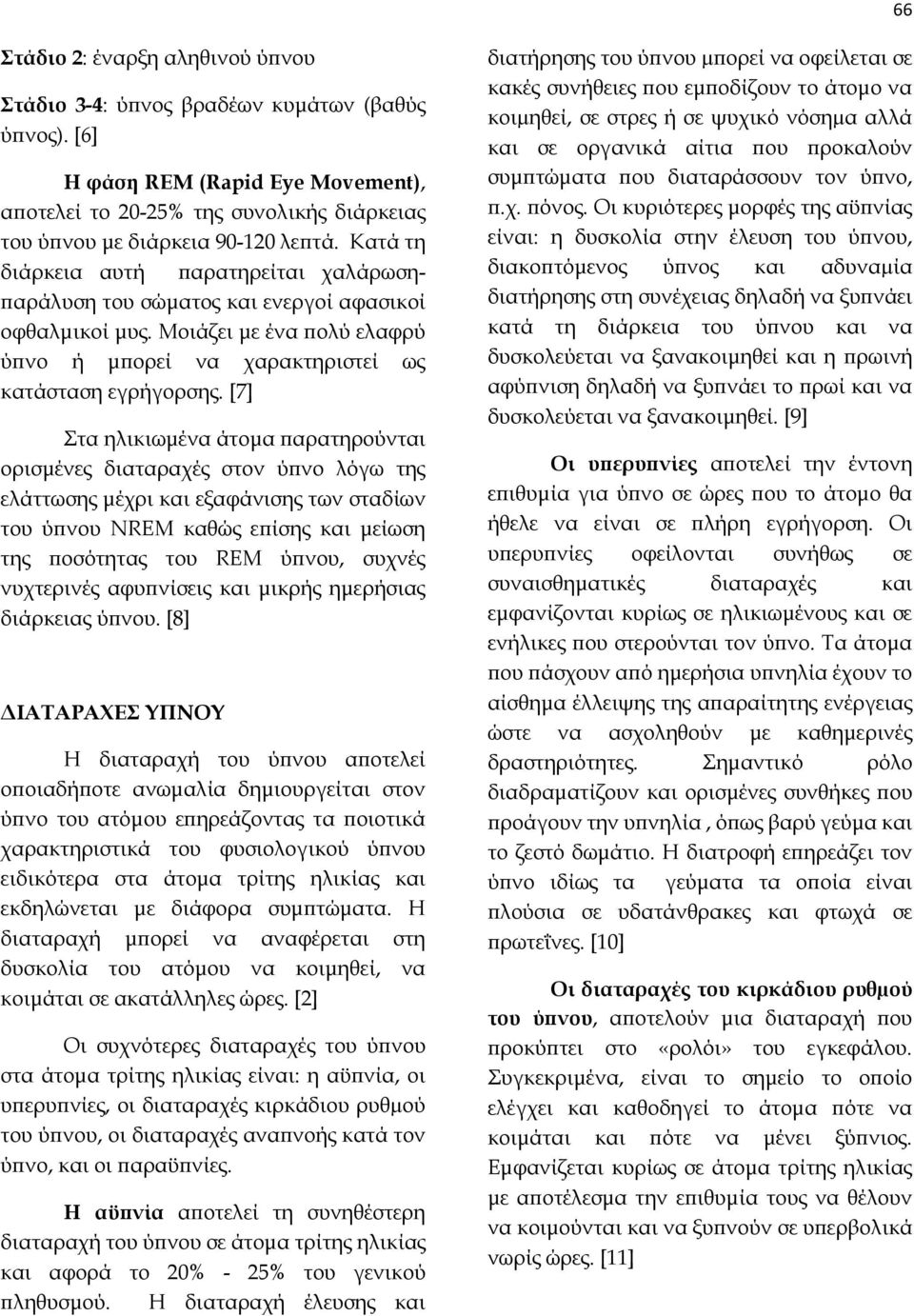 [7] Στα ηλικιωμένα άτομα παρατηρούνται ορισμένες διαταραχές στον ύπνο λόγω της ελάττωσης μέχρι και εξαφάνισης των σταδίων του ύπνου NREM καθώς επίσης και μείωση της ποσότητας του REM ύπνου, συχνές