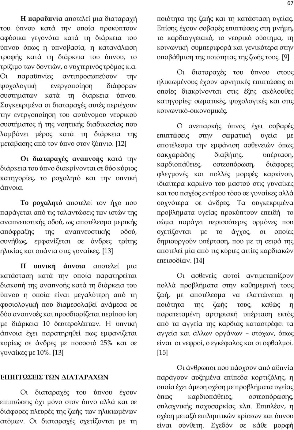 Συγκεκριμένα οι διαταραχές αυτές περιέχουν την ενεργοποίηση του αυτόνομου νευρικού συστήματος ή της νοητικής διαδικασίας που λαμβάνει μέρος κατά τη διάρκεια της μετάβασης από τον ύπνο στον ξύπνιο.