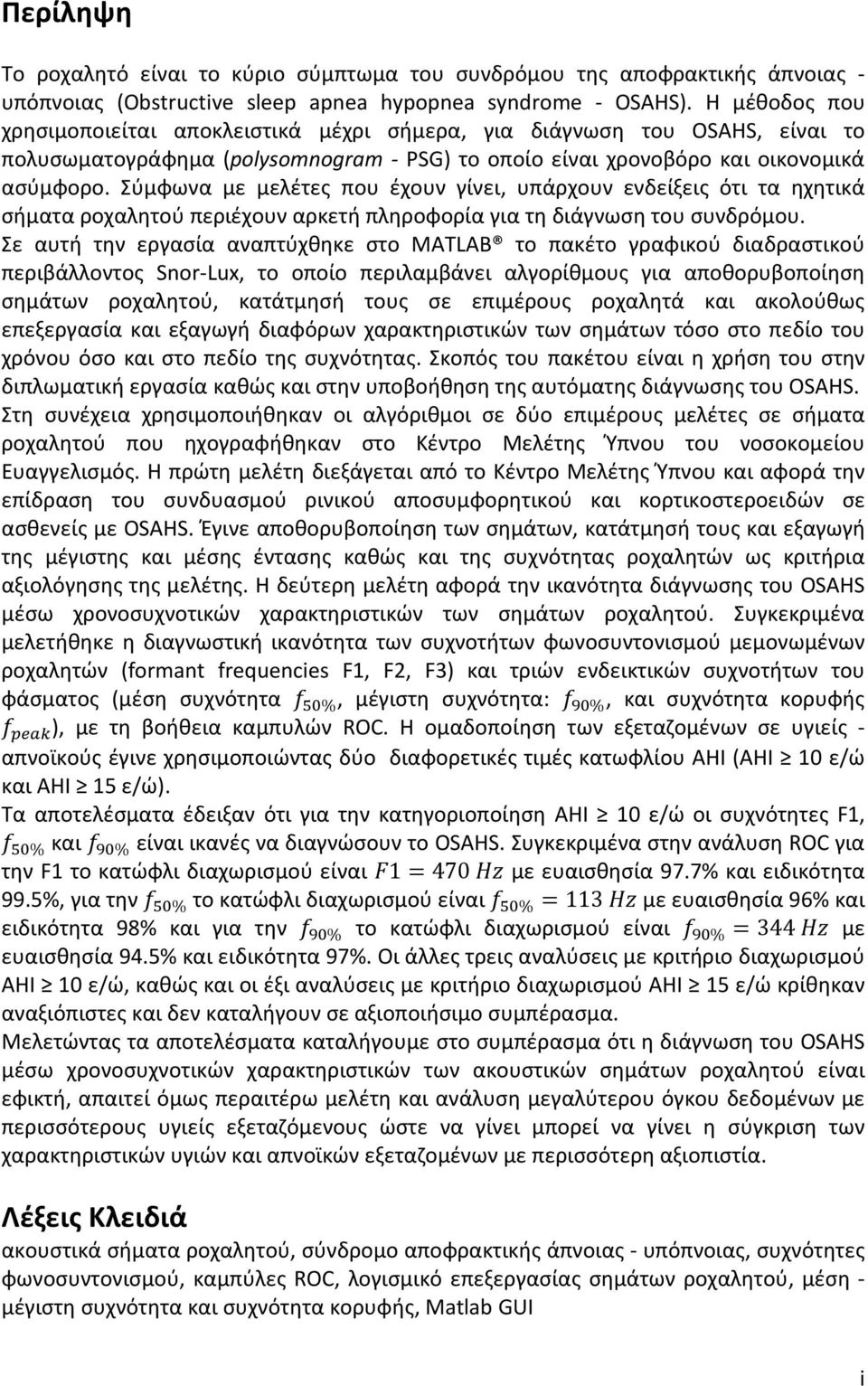 Σύμφωνα με μελέτες που έχουν γίνει, υπάρχουν ενδείξεις ότι τα ηχητικά σήματα ροχαλητού περιέχουν αρκετή πληροφορία για τη διάγνωση του συνδρόμου.